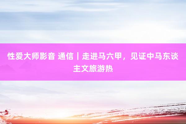 性爱大师影音 通信｜走进马六甲，见证中马东谈主文旅游热