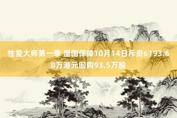 性爱大师第一季 盟国保障10月14日斥资6193.68万港元回购93.5万股