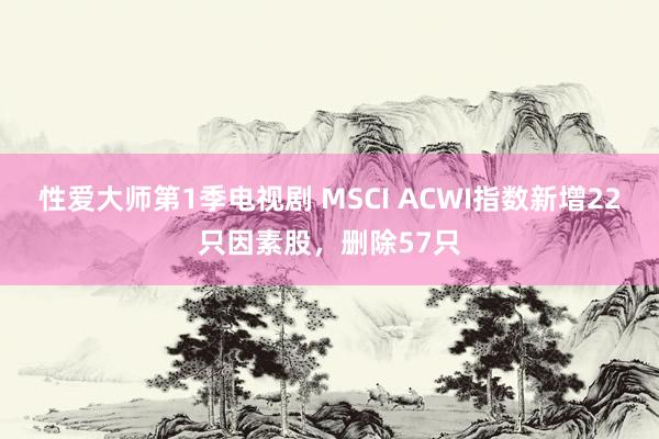 性爱大师第1季电视剧 MSCI ACWI指数新增22只因素股，删除57只