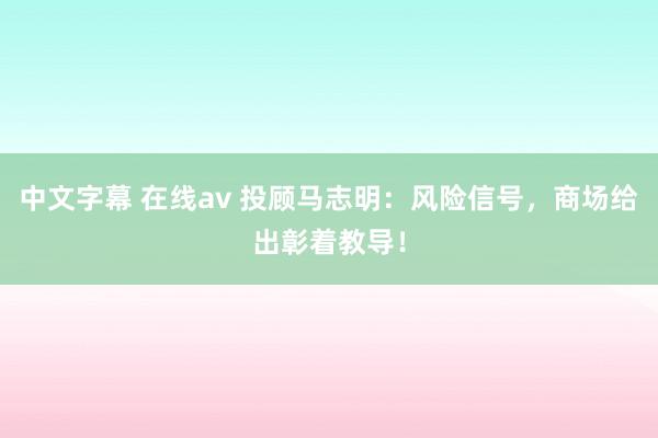 中文字幕 在线av 投顾马志明：风险信号，商场给出彰着教导！